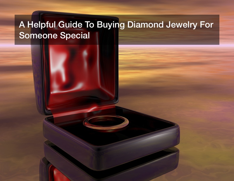 A Helpful Guide To Buying Diamond Jewelry For Someone Special