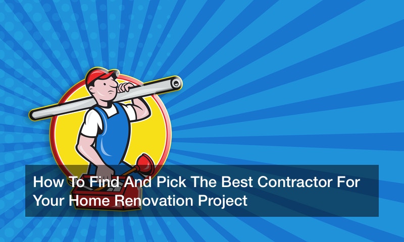 How To Find And Pick The Best Contractor For Your Home Renovation Project