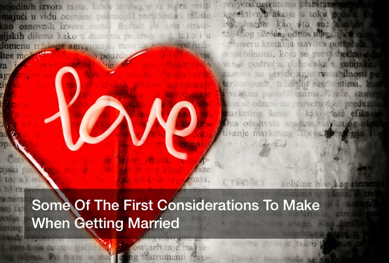 Some Of The First Considerations To Make When Getting Married