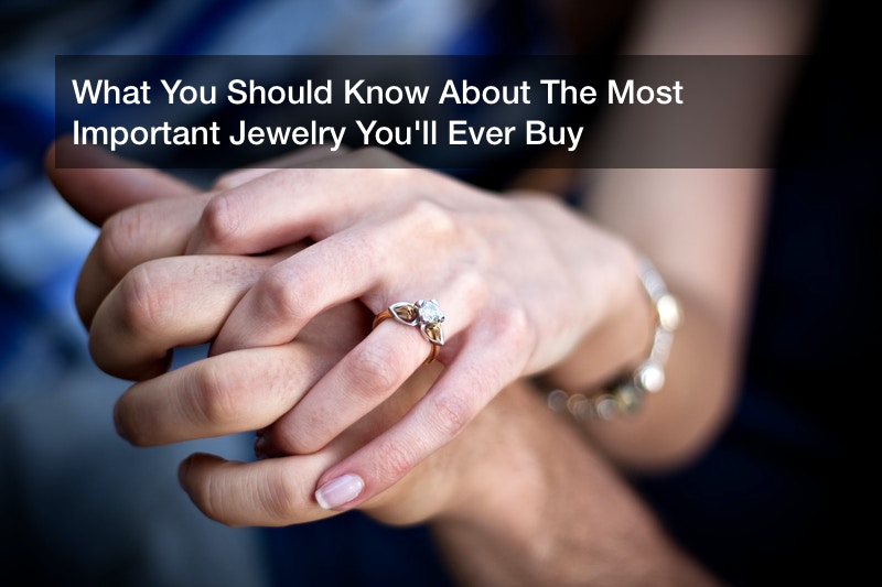 What You Should Know About The Most Important Jewelry You’ll Ever Buy