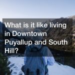 What is it like living in Downtown Puyallup and South Hill?