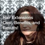 Hair Extensions Cost, Benefits, and Results!