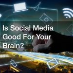 Is Social Media Good For Your Brain?