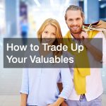 How to Trade Up Your Valuables